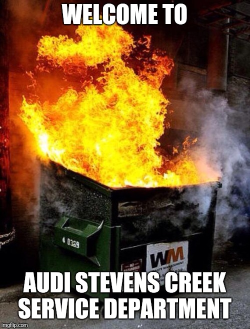 Dumpster Fire | WELCOME TO; AUDI STEVENS CREEK SERVICE DEPARTMENT | image tagged in dumpster fire | made w/ Imgflip meme maker