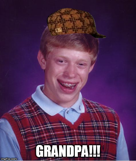 Bad Luck Brian Meme | GRANDPA!!! | image tagged in memes,bad luck brian,scumbag | made w/ Imgflip meme maker