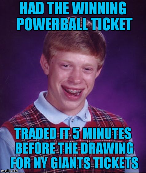 In The Nosebleed Seats No Less.. | HAD THE WINNING POWERBALL TICKET; TRADED IT 5 MINUTES BEFORE THE DRAWING FOR NY GIANTS TICKETS | image tagged in memes,bad luck brian | made w/ Imgflip meme maker