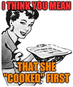 I THINK YOU MEAN THAT SHE "COOKED" FIRST | made w/ Imgflip meme maker