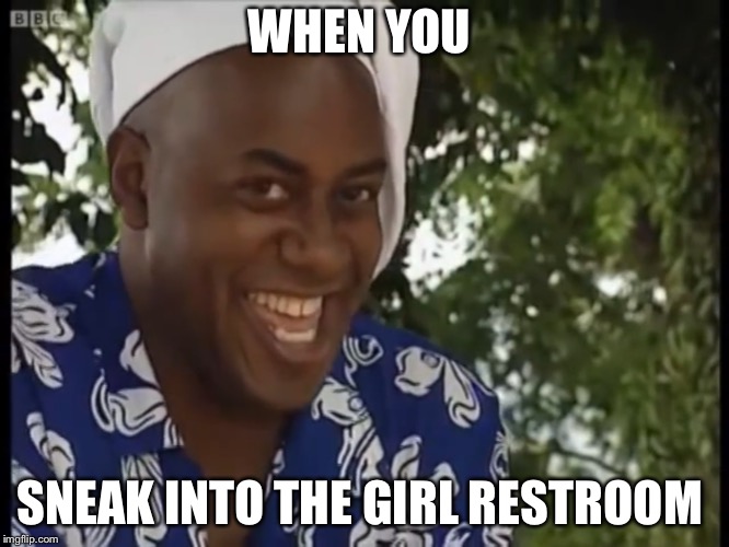 Juicy  | WHEN YOU; SNEAK INTO THE GIRL RESTROOM | image tagged in funny | made w/ Imgflip meme maker