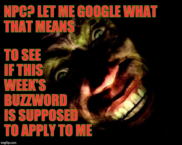 . | NPC? LET ME GOOGLE WHAT THAT MEANS TO SEE         IF THIS                  WEEK'S                BUZZWORD             IS SUPPOSED        TO  | image tagged in g-man from half-life | made w/ Imgflip meme maker
