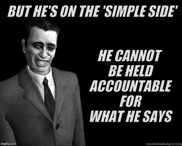 . | BUT HE'S ON THE 'SIMPLE SIDE' HE CANNOT BE HELD ACCOUNTABLE FOR WHAT HE SAYS | image tagged in half-life's g-man from the creepy gallery of vagabondsoufflé  | made w/ Imgflip meme maker