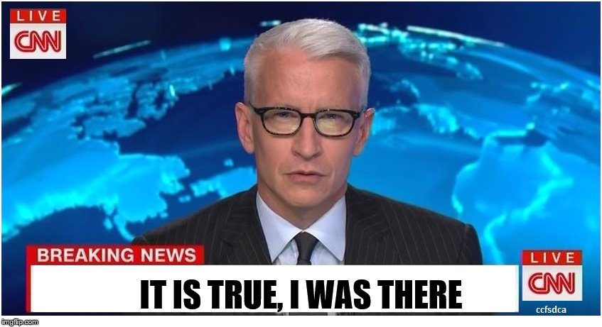 CNN Breaking News Anderson Cooper | IT IS TRUE, I WAS THERE | image tagged in cnn breaking news anderson cooper | made w/ Imgflip meme maker