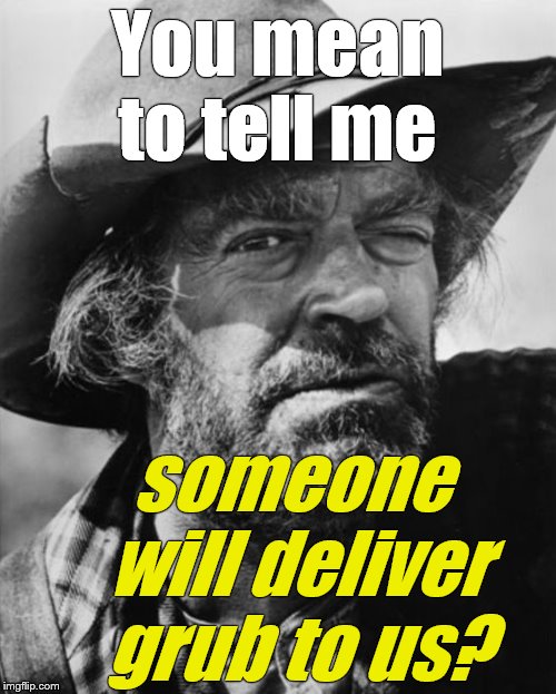 jack elam | You mean to tell me someone will deliver grub to us? | image tagged in jack elam | made w/ Imgflip meme maker