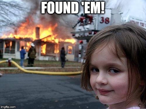 Disaster Girl Meme | FOUND 'EM! | image tagged in memes,disaster girl | made w/ Imgflip meme maker