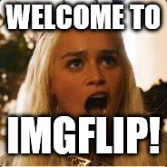 Daenerys Targaryen - Where are my dragons | WELCOME TO IMGFLIP! | image tagged in daenerys targaryen - where are my dragons | made w/ Imgflip meme maker