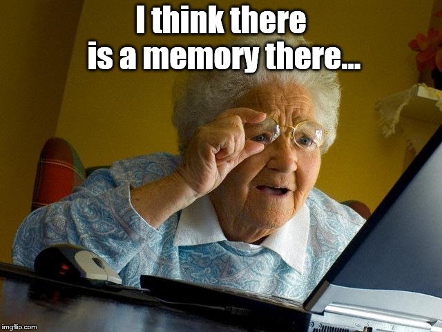 Grandma Finds The Internet Meme | I think there is a memory there... | image tagged in memes,grandma finds the internet | made w/ Imgflip meme maker
