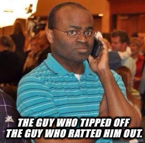 Snitches | THE GUY WHO TIPPED OFF THE GUY WHO RATTED HIM OUT. | image tagged in snitches | made w/ Imgflip meme maker