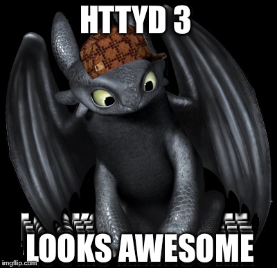 Scum bag toothless  | HTTYD 3; LOOKS AWESOME | image tagged in funny signs | made w/ Imgflip meme maker