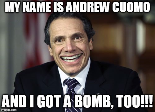 Andrew Cuomo | MY NAME IS ANDREW CUOMO; AND I GOT A BOMB, TOO!!! | image tagged in andrew cuomo | made w/ Imgflip meme maker