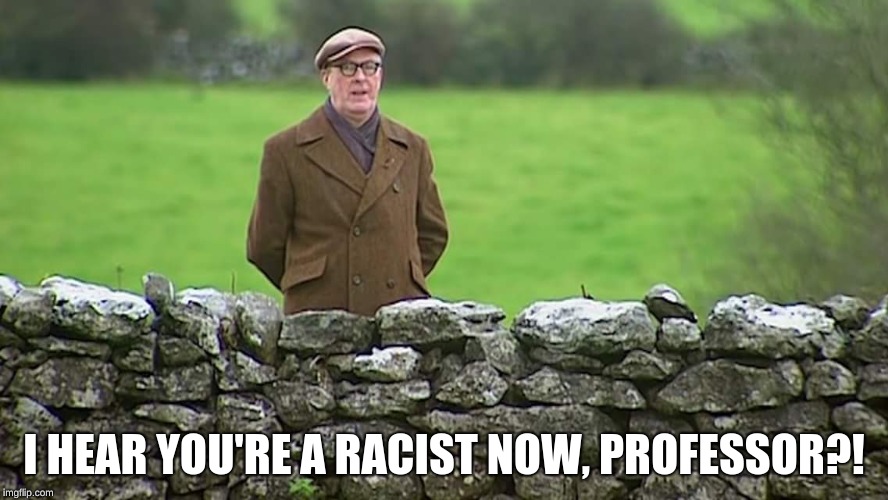 Racist father Ted | I HEAR YOU'RE A RACIST NOW, PROFESSOR?! | image tagged in racist father ted | made w/ Imgflip meme maker
