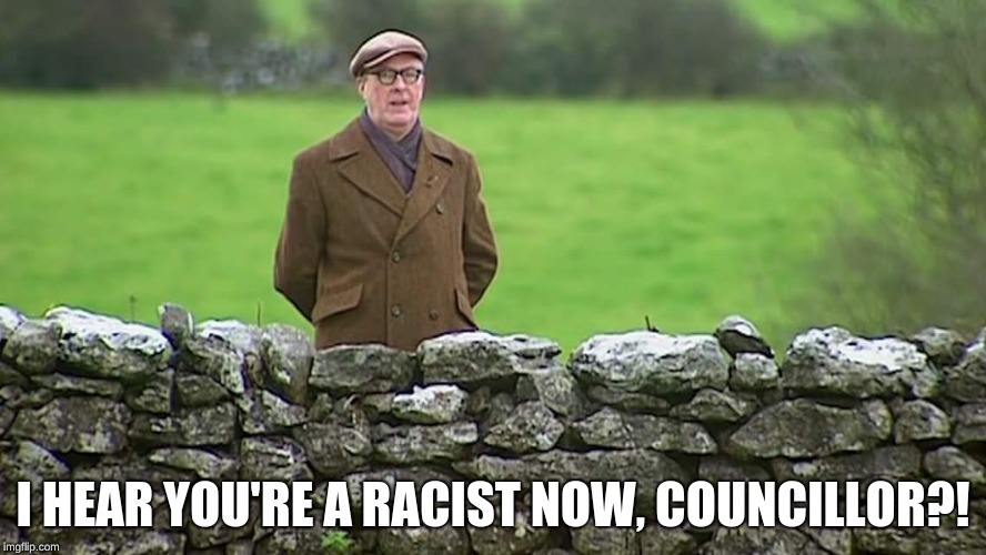 Racist father Ted | I HEAR YOU'RE A RACIST NOW, COUNCILLOR?! | image tagged in racist father ted | made w/ Imgflip meme maker