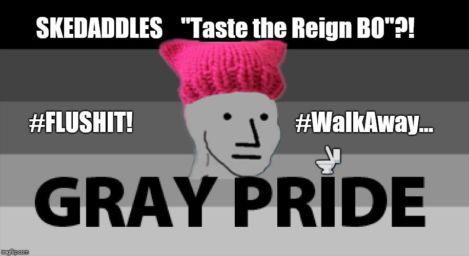 #SKEDADDLES Gray Pride Skittles "Taste the Reign BO"?!  #FLUSHIT! #WalkAway... | SKEDADDLES    "Taste the Reign BO"?! #FLUSHIT!                                   
#WalkAway... 🚽 | image tagged in gray pride,bad taste,skittles,npc,toilet humor,just walk away | made w/ Imgflip meme maker