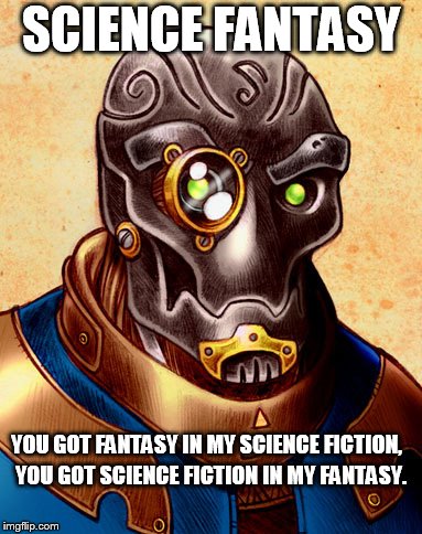 SCIENCE FANTASY; YOU GOT FANTASY IN MY SCIENCE FICTION, YOU GOT SCIENCE FICTION IN MY FANTASY. | image tagged in warforged | made w/ Imgflip meme maker