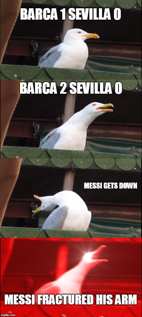 Inhaling Seagull | BARCA 1
SEVILLA 0; BARCA 2
SEVILLA 0; MESSI GETS DOWN; MESSI FRACTURED HIS ARM | image tagged in memes,inhaling seagull | made w/ Imgflip meme maker