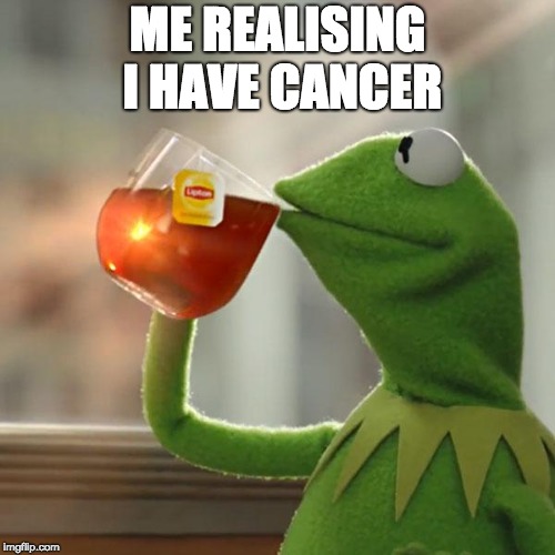 But That's None Of My Business Meme | ME REALISING I HAVE CANCER | image tagged in memes,but thats none of my business,kermit the frog | made w/ Imgflip meme maker