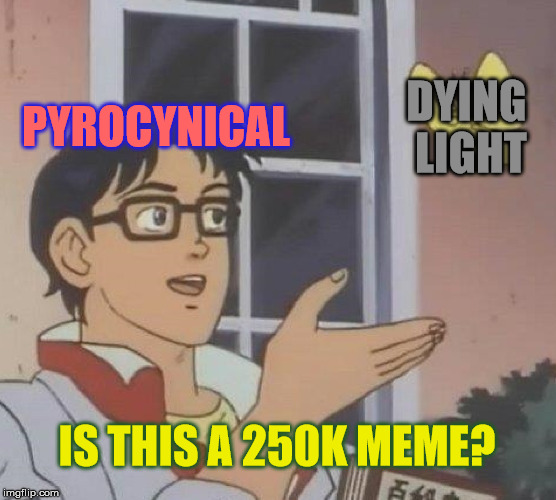 Is This A Pigeon Meme | DYING LIGHT; PYROCYNICAL; IS THIS A 250K MEME? | image tagged in memes,is this a pigeon | made w/ Imgflip meme maker