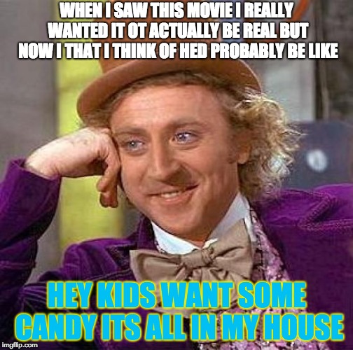 Creepy Condescending Wonka | WHEN I SAW THIS MOVIE I REALLY WANTED IT OT ACTUALLY BE REAL BUT NOW I THAT I THINK OF HED PROBABLY BE LIKE; HEY KIDS WANT SOME CANDY ITS ALL IN MY HOUSE | image tagged in memes,creepy condescending wonka | made w/ Imgflip meme maker