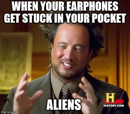 Ancient Aliens | WHEN YOUR EARPHONES GET STUCK IN YOUR POCKET; ALIENS | image tagged in memes,ancient aliens | made w/ Imgflip meme maker