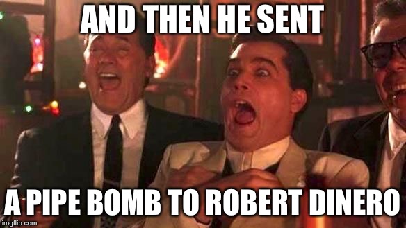 Ray Liotta Laughing In Goodfellas 2/2 | AND THEN HE SENT; A PIPE BOMB TO ROBERT DINERO | image tagged in ray liotta laughing in goodfellas 2/2 | made w/ Imgflip meme maker