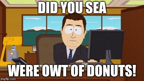 Aaaaand Its Gone | DID YOU SEA; WERE OWT OF DONUTS! | image tagged in memes,aaaaand its gone | made w/ Imgflip meme maker