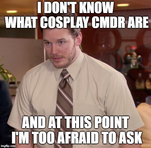 Afraid To Ask Andy Meme | I DON'T KNOW WHAT COSPLAY CMDR ARE; AND AT THIS POINT I'M TOO AFRAID TO ASK | image tagged in memes,afraid to ask andy | made w/ Imgflip meme maker