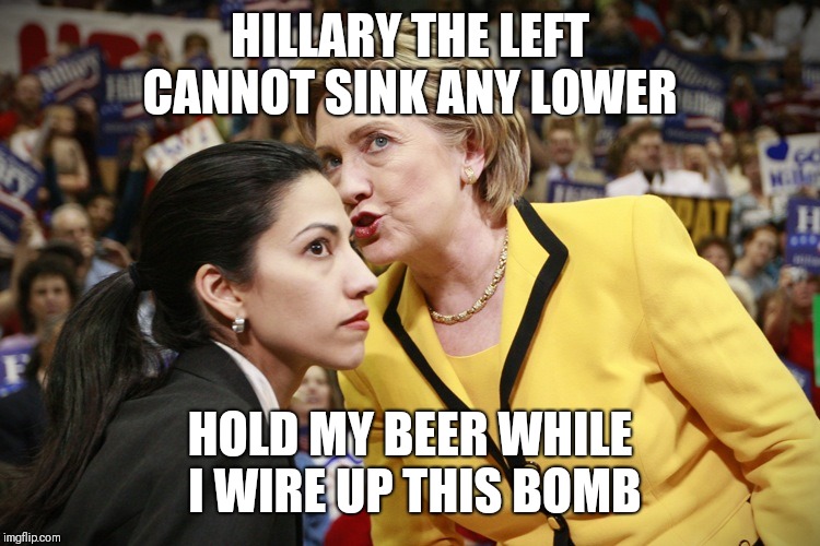 hillary clinton | HILLARY THE LEFT CANNOT SINK ANY LOWER; HOLD MY BEER WHILE I WIRE UP THIS BOMB | image tagged in hillary clinton | made w/ Imgflip meme maker