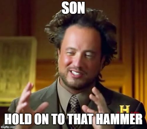 SON HOLD ON TO THAT HAMMER | image tagged in memes,ancient aliens | made w/ Imgflip meme maker