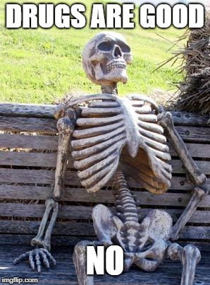 Waiting Skeleton | DRUGS ARE GOOD; NO | image tagged in memes,waiting skeleton | made w/ Imgflip meme maker
