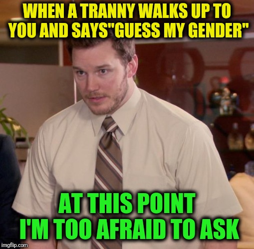 Afraid To Ask Andy | WHEN A TRANNY WALKS UP TO YOU AND SAYS"GUESS MY GENDER"; AT THIS POINT I'M TOO AFRAID TO ASK | image tagged in memes,afraid to ask andy | made w/ Imgflip meme maker