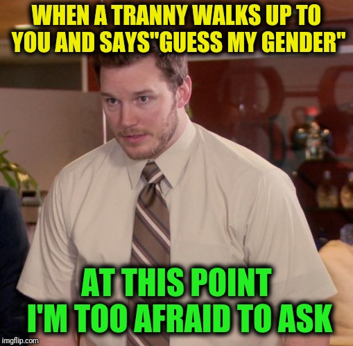 Afraid To Ask Andy Meme | WHEN A TRANNY WALKS UP TO YOU AND SAYS"GUESS MY GENDER"; AT THIS POINT I'M TOO AFRAID TO ASK | image tagged in memes,afraid to ask andy | made w/ Imgflip meme maker