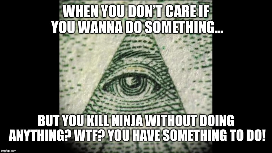 NINJA WORK | WHEN YOU DON’T CARE IF YOU WANNA DO SOMETHING... BUT YOU KILL NINJA WITHOUT DOING ANYTHING? WTF? YOU HAVE SOMETHING TO DO! | image tagged in fortnite meme | made w/ Imgflip meme maker