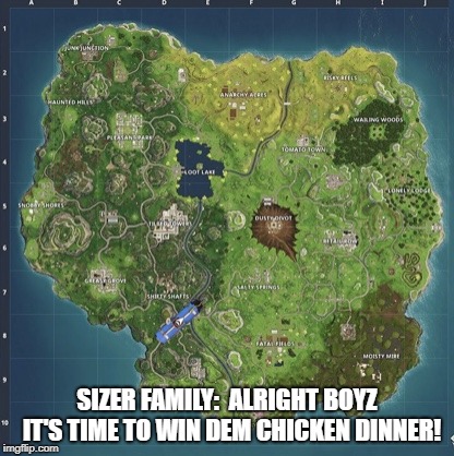 Fortnite meeme  | SIZER FAMILY: 
ALRIGHT BOYZ 
IT'S TIME TO WIN DEM CHICKEN DINNER! | image tagged in fortnite meeme | made w/ Imgflip meme maker