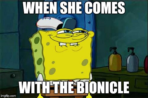Don't You Squidward | WHEN SHE COMES; WITH THE BIONICLE | image tagged in memes,dont you squidward | made w/ Imgflip meme maker