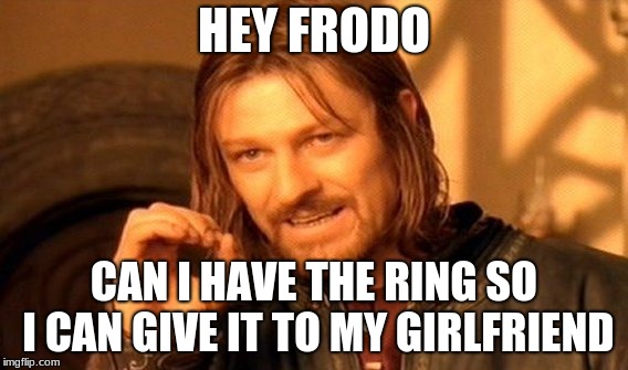 One Does Not Simply | HEY FRODO; CAN I HAVE THE RING SO I CAN GIVE IT TO MY GIRLFRIEND | image tagged in memes,one does not simply | made w/ Imgflip meme maker