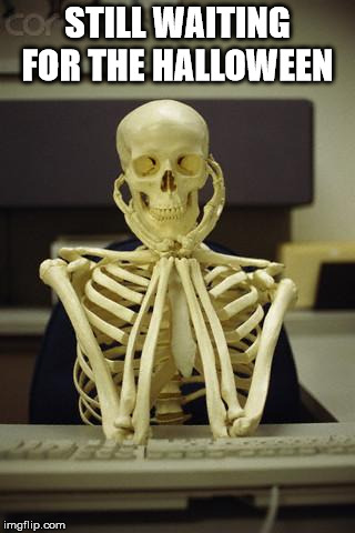 Waiting Skeleton | STILL WAITING FOR THE HALLOWEEN | image tagged in waiting skeleton | made w/ Imgflip meme maker