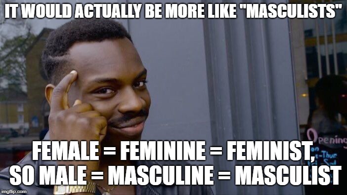 Roll Safe Think About It Meme | IT WOULD ACTUALLY BE MORE LIKE "MASCULISTS" FEMALE = FEMININE = FEMINIST, SO MALE = MASCULINE = MASCULIST | image tagged in memes,roll safe think about it | made w/ Imgflip meme maker