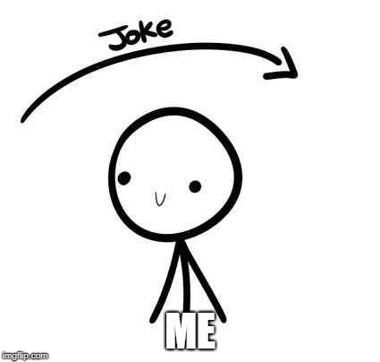 the joke and you | ME | image tagged in the joke and you | made w/ Imgflip meme maker