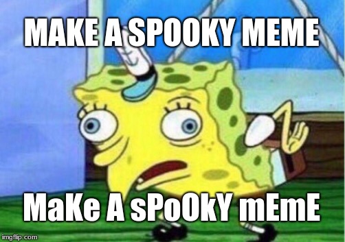 Mocking Spongebob Meme | MAKE A SPOOKY MEME; MaKe A sPoOkY mEmE | image tagged in memes,mocking spongebob | made w/ Imgflip meme maker