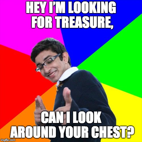 Subtle Pickup Liner | HEY I’M LOOKING FOR TREASURE, CAN I LOOK AROUND YOUR CHEST? | image tagged in memes,subtle pickup liner | made w/ Imgflip meme maker