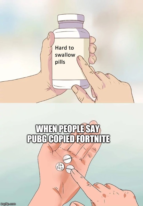 Hard To Swallow Pills Meme | WHEN PEOPLE SAY PUBG COPIED FORTNITE | image tagged in memes,hard to swallow pills | made w/ Imgflip meme maker