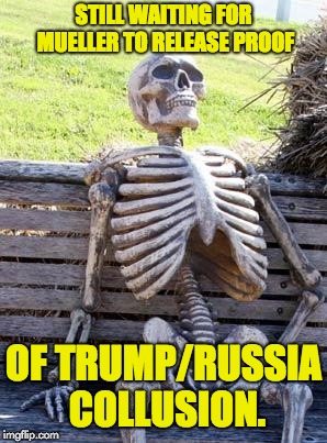Waiting Skeleton | STILL WAITING FOR MUELLER TO RELEASE PROOF; OF TRUMP/RUSSIA COLLUSION. | image tagged in memes,waiting skeleton | made w/ Imgflip meme maker