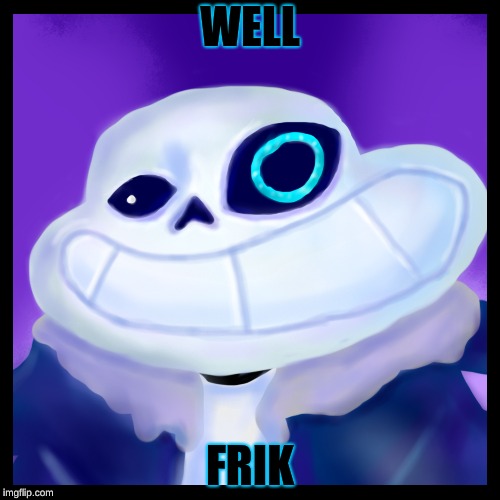 WELL; FRIK | image tagged in sanesss | made w/ Imgflip meme maker