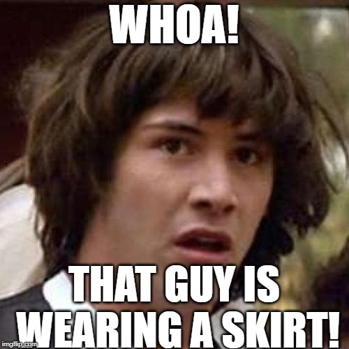 whoa | WHOA! THAT GUY IS WEARING A SKIRT! | image tagged in whoa | made w/ Imgflip meme maker