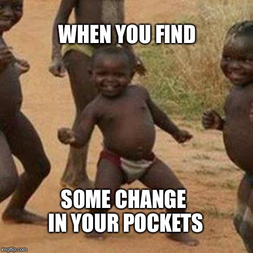 Third World Success Kid Meme | WHEN YOU FIND; SOME CHANGE IN YOUR POCKETS | image tagged in memes,third world success kid | made w/ Imgflip meme maker