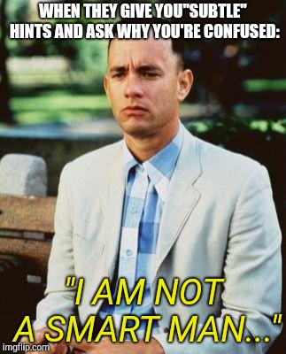 I AM NOT A SMART FORREST | WHEN THEY GIVE YOU"SUBTLE" HINTS AND ASK WHY YOU'RE CONFUSED:; "I AM NOT A SMART MAN..." | image tagged in i am not a smart forrest | made w/ Imgflip meme maker