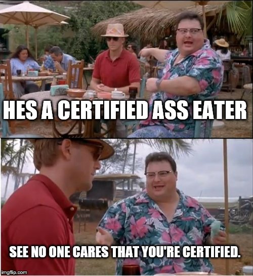 See Nobody Cares Meme | HES A CERTIFIED ASS EATER; SEE NO ONE CARES THAT YOU'RE CERTIFIED. | image tagged in memes,see nobody cares | made w/ Imgflip meme maker