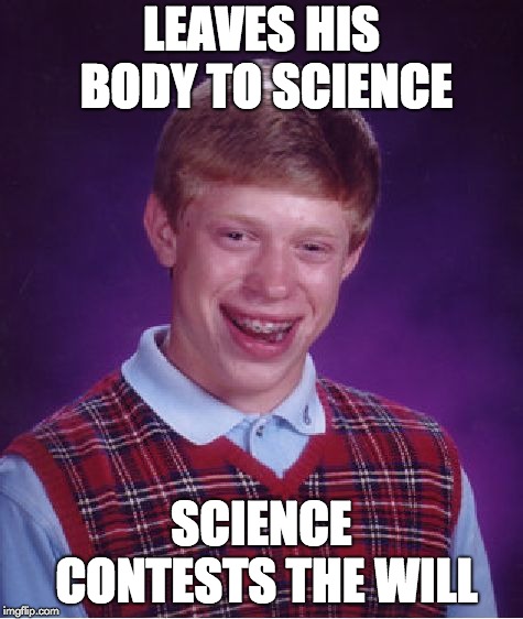 Bad Luck Brian Meme | LEAVES HIS BODY TO SCIENCE SCIENCE CONTESTS THE WILL | image tagged in memes,bad luck brian | made w/ Imgflip meme maker