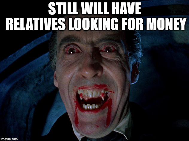 vampire | STILL WILL HAVE RELATIVES LOOKING FOR MONEY | image tagged in vampire | made w/ Imgflip meme maker